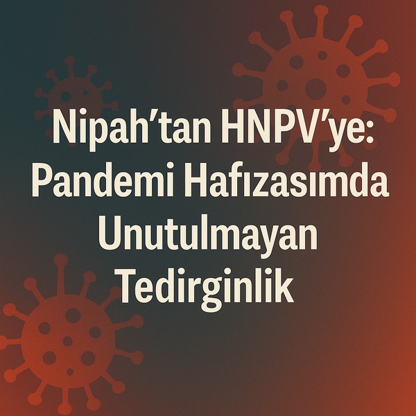 Nipah’tan HNPV’ye: Pandemi Hafızasında Unutulmayan Tedirginlik